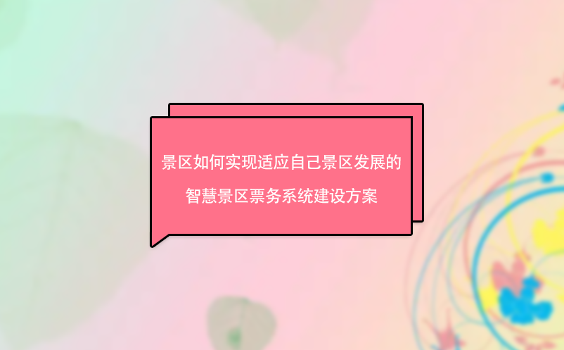 景區(qū)如何實現(xiàn)適應(yīng)自己景區(qū)發(fā)展的智慧景區(qū)票務(wù)系統(tǒng)建設(shè)方案