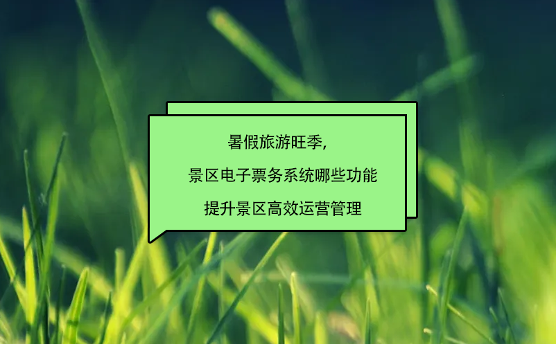 暑假旅游旺季，景區(qū)電子票務系統(tǒng)哪些功能提升景區(qū)高效運營管理