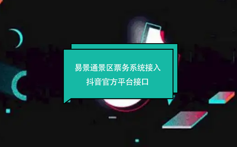 易景通景區(qū)票務系統(tǒng)接入抖音官方平臺接口
