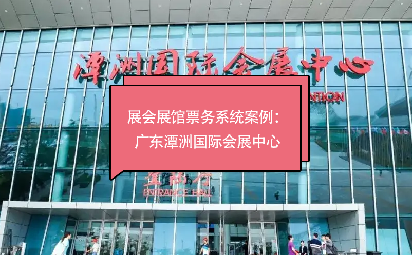 展會展館票務(wù)系統(tǒng)案例：廣東潭洲國際會展中心