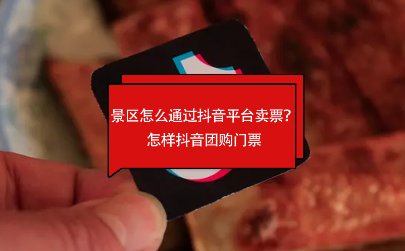 景區(qū)怎么通過(guò)抖音平臺(tái)賣票？怎樣抖音團(tuán)購(gòu)門票