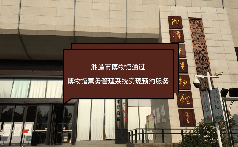 湘潭市博物館通過博物館票務(wù)管理系統(tǒng)實現(xiàn)預(yù)約服務(wù)