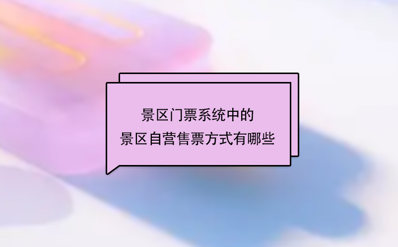 景區(qū)門票系統(tǒng)中的景區(qū)自營售票方式有哪些？