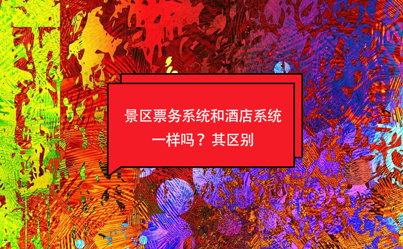 景區(qū)票務(wù)系統(tǒng)和酒店系統(tǒng)一樣嗎 區(qū)別
