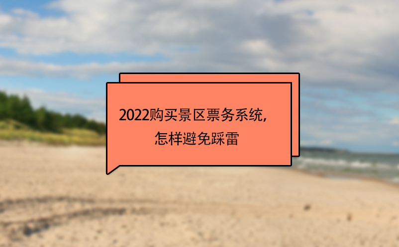 2022購買景區(qū)票務(wù)系統(tǒng)，怎樣避免踩雷 