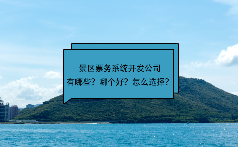 景區(qū)票務(wù)系統(tǒng)開發(fā)公司有哪些？哪個好？怎么選擇？