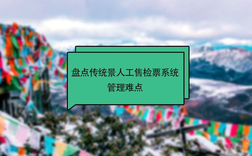 盤點傳統(tǒng)景區(qū)人工售檢票系統(tǒng)管理難點
