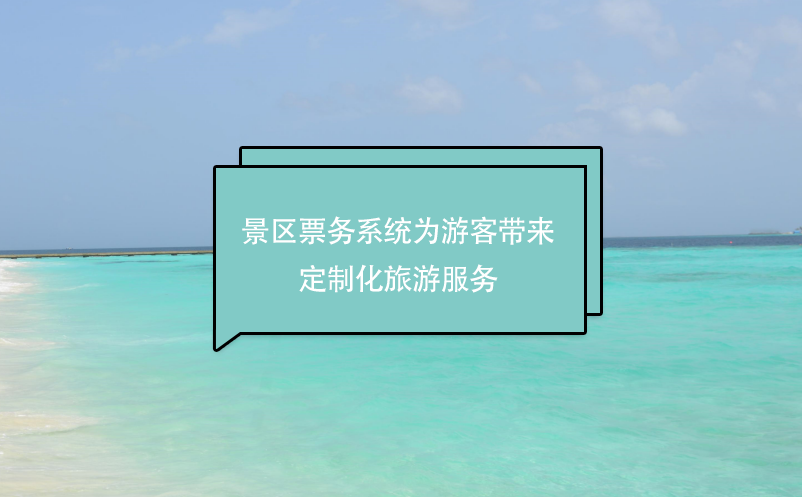 景區(qū)票務(wù)系統(tǒng)為游客帶來定制化旅游服務(wù)