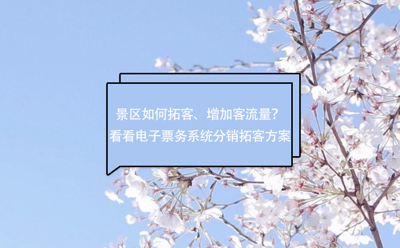 景區(qū)如何拓客、增加客流量？看看電子票務(wù)系統(tǒng)分銷拓客方案