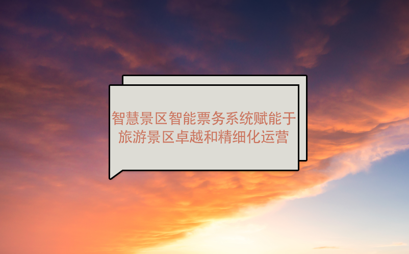 智慧景區(qū)智能票務(wù)系統(tǒng)賦能于旅游景區(qū)卓越和精細化運營