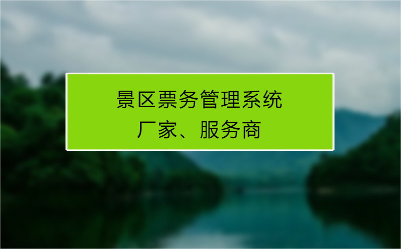 景區(qū)票務(wù)管理系統(tǒng)廠家、服務(wù)商