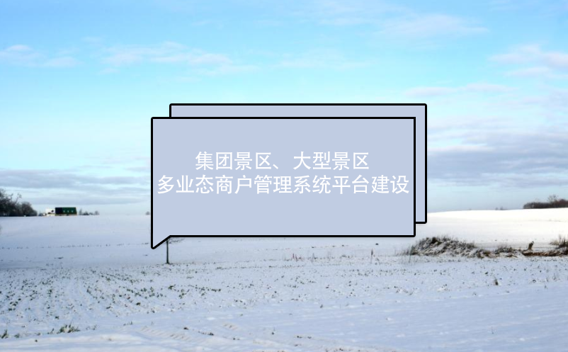 集團(tuán)景區(qū)、大型景區(qū)多業(yè)態(tài)商戶管理系統(tǒng)平臺建設(shè)