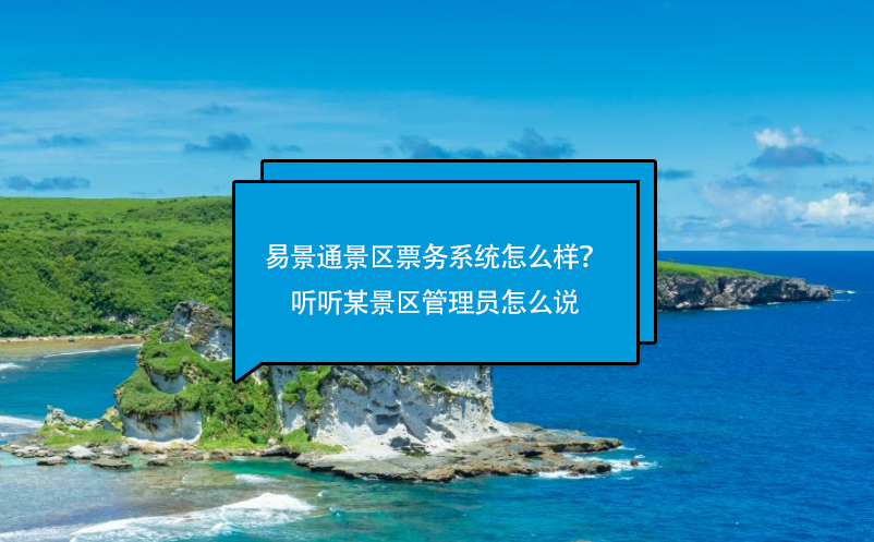 易景通景區(qū)票務(wù)系統(tǒng)怎么樣？聽聽某景區(qū)管理員怎么說