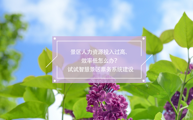 景區(qū)人力資源投入過高、效率低怎么辦？試試智慧景區(qū)票務(wù)系統(tǒng)建設(shè)