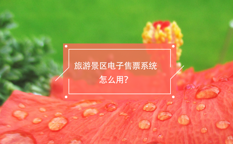 旅游景區(qū)電子售票系統(tǒng)怎么用？