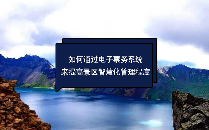 如何通過電子票務(wù)系統(tǒng)來提高景區(qū)的智慧化管理程度