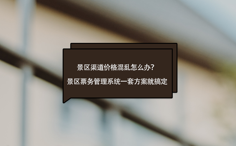 景區(qū)渠道價(jià)格混亂怎么辦？景區(qū)票務(wù)管理系統(tǒng)一套方案就搞定