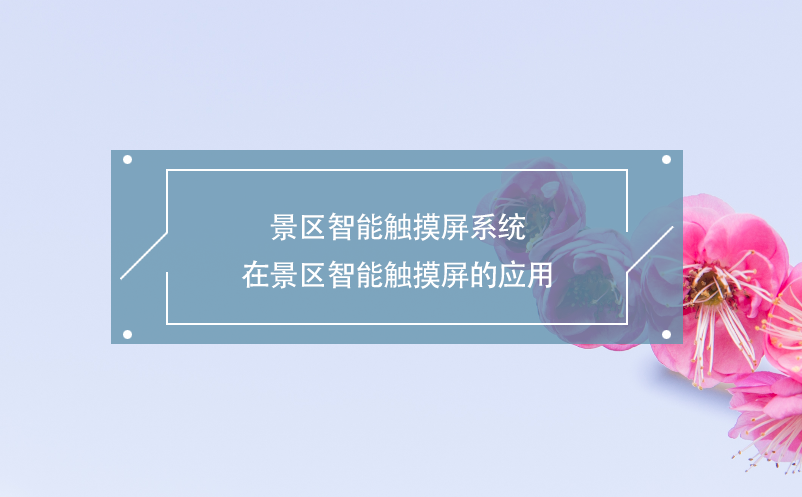景區(qū)智能觸摸屏系統(tǒng)在景區(qū)智能觸摸屏的應用