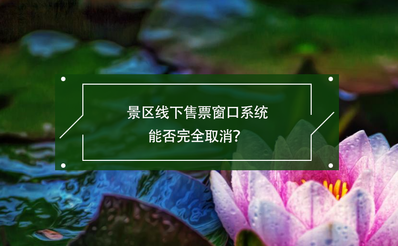 景區(qū)線(xiàn)下售票窗口系統(tǒng)能否完全取消？