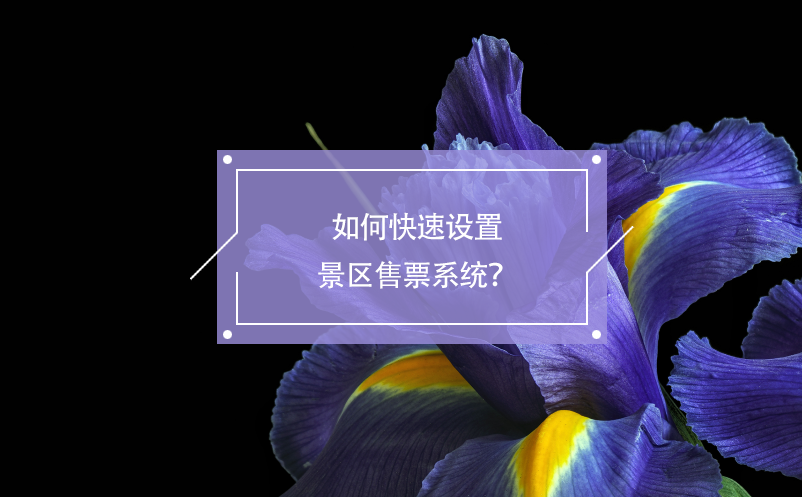 如何快速設(shè)置景區(qū)售票系統(tǒng)？