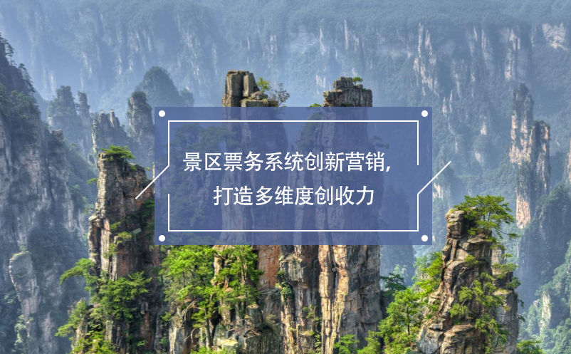 景區(qū)票務(wù)系統(tǒng)創(chuàng)新營銷，打造多維度創(chuàng)收力