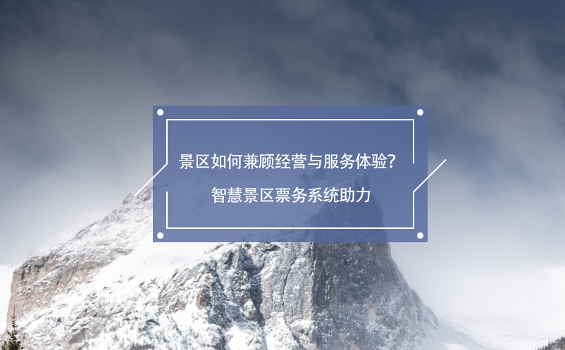 景區(qū)如何兼顧經(jīng)營(yíng)與服務(wù)體驗(yàn)？智慧景區(qū)票務(wù)系統(tǒng)助力