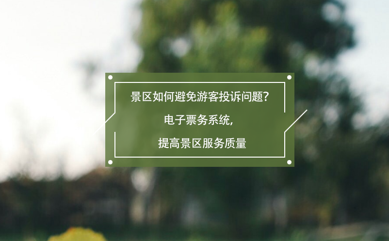 景區(qū)如何避免游客投訴問題？電子票務(wù)系統(tǒng)，提高景區(qū)服務(wù)質(zhì)量