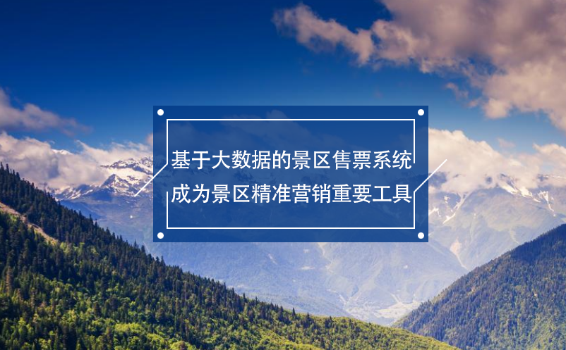 基于大數據的景區(qū)售票系統成為景區(qū)精準營銷重要工具