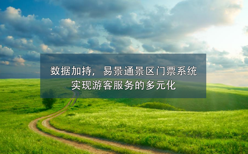 數(shù)據(jù)加持，易景通景區(qū)門票系統(tǒng)實(shí)現(xiàn)游客服務(wù)的多元化