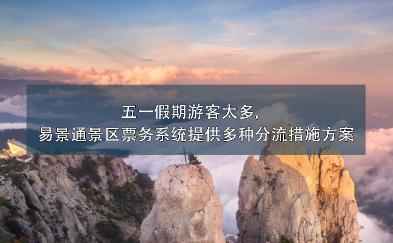 五一假期游客太多，易景通景區(qū)票務(wù)系統(tǒng)提供多種分流措施方案