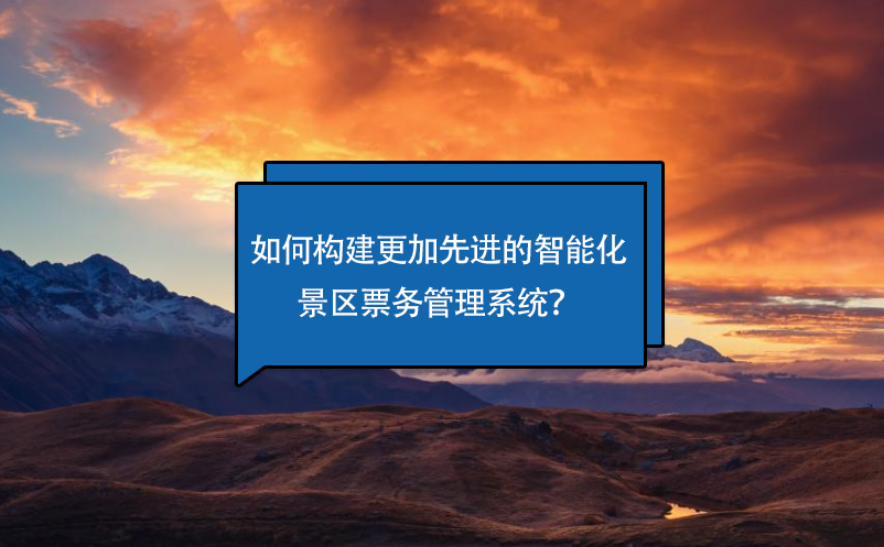 如何構建更加先進的智能化景區(qū)票務管理系統(tǒng)？