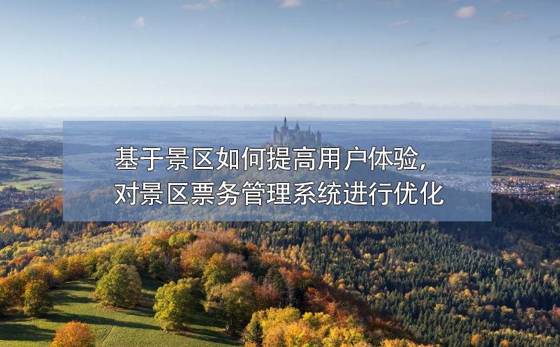 基于景區(qū)如何提高用戶體驗(yàn)，對景區(qū)票務(wù)管理系統(tǒng)進(jìn)行優(yōu)化