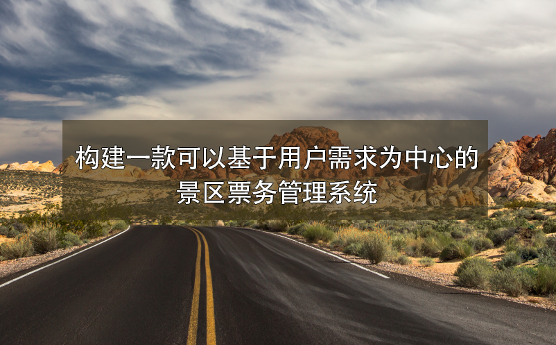 構(gòu)建一款可以基于用戶需求為中心的景區(qū)票務管理系統(tǒng)