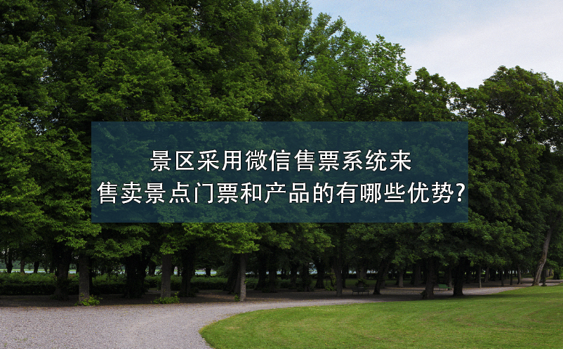 景區(qū)采用微信售票系統(tǒng)來(lái)售賣景點(diǎn)門票和產(chǎn)品的有哪些優(yōu)勢(shì)?