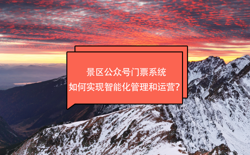 景區(qū)公眾號門票系統(tǒng)如何實(shí)現(xiàn)智能化管理和運(yùn)營？