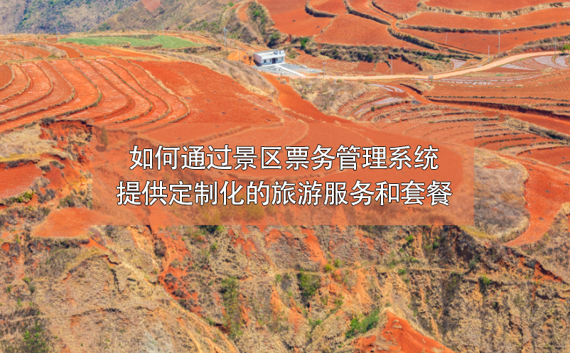如何通過景區(qū)票務管理系統(tǒng)提供定制化的旅游服務和套餐