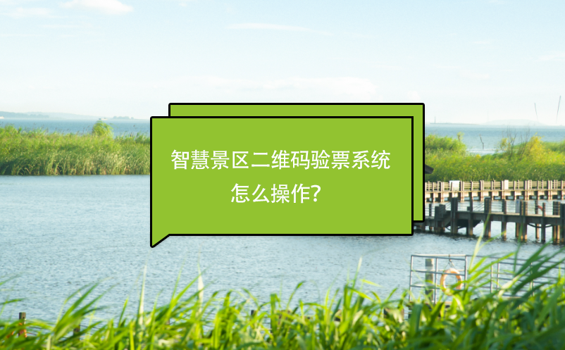 智慧景區(qū)二維碼驗票系統(tǒng)怎么操作？