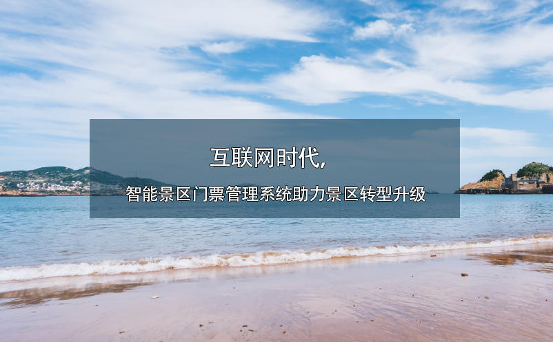 互聯(lián)網(wǎng)時代，智能景區(qū)門票管理系統(tǒng)助力景區(qū)轉(zhuǎn)型升級