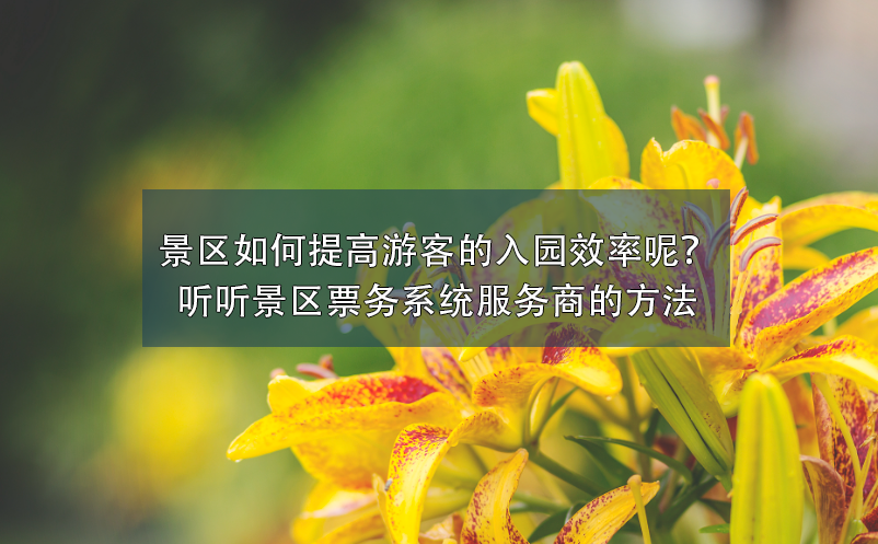 景區(qū)如何提高游客的入園效率呢？聽(tīng)聽(tīng)景區(qū)票務(wù)系統(tǒng)服務(wù)商的方法
