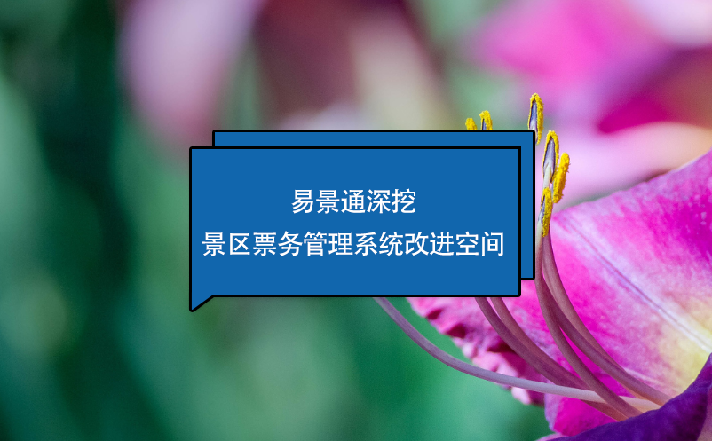 易景通深挖景區(qū)票務(wù)管理系統(tǒng)改進空間