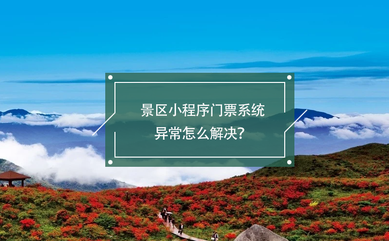 景區(qū)小程序門票系統(tǒng)異常怎么解決？