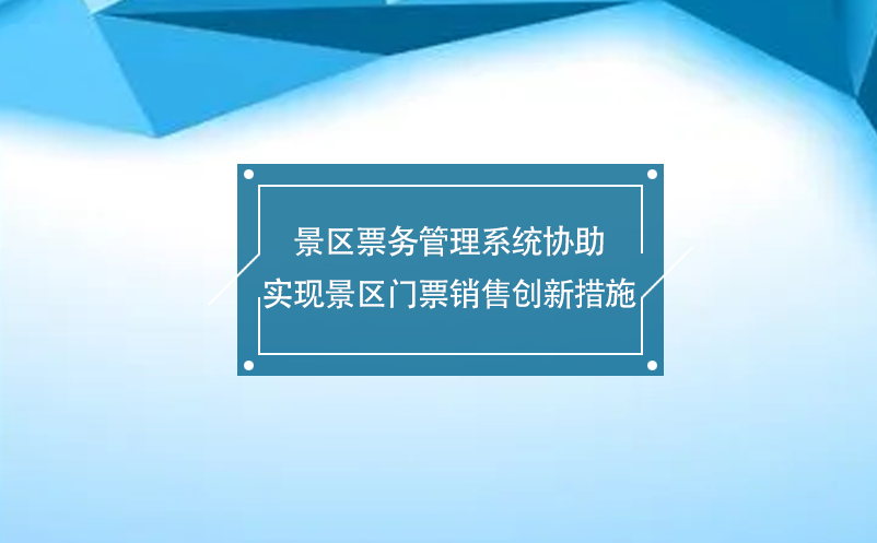 景區(qū)票務管理系統(tǒng)協(xié)助實現(xiàn)景區(qū)門票銷售創(chuàng)新措施