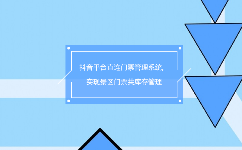 抖音平臺(tái)直連門票管理系統(tǒng)，實(shí)現(xiàn)景區(qū)門票共庫存管理