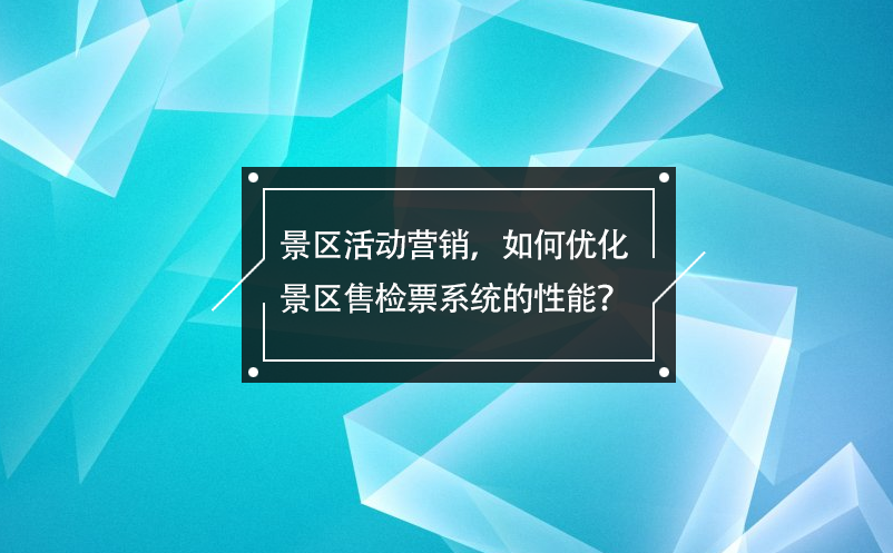 景區(qū)活動(dòng)營銷，如何優(yōu)化景區(qū)售檢票系統(tǒng)的性能？