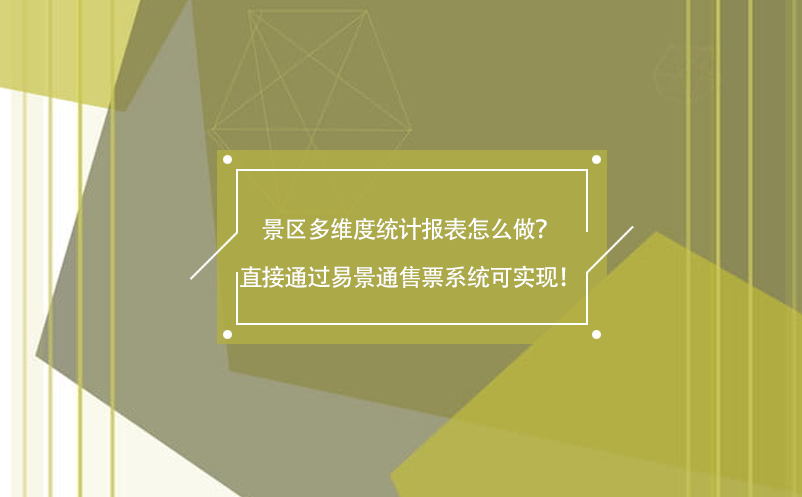 景區(qū)多維度統(tǒng)計報表怎么做？直接通過易景通售票系統(tǒng)可實現(xiàn)！