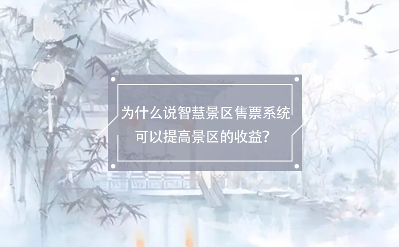 為什么說智慧景區(qū)售票系統(tǒng)可以提高景區(qū)的收益？