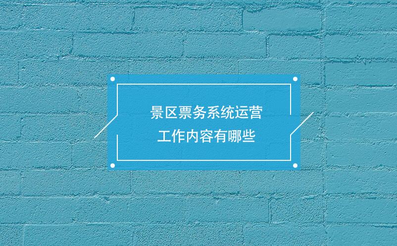 景區(qū)票務(wù)系統(tǒng)運(yùn)營(yíng)工作內(nèi)容有哪些
