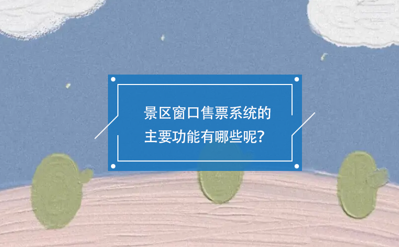 景區(qū)窗口售票系統(tǒng)的主要功能有哪些呢？