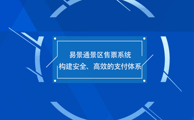 易景通景區(qū)售票系統(tǒng)構(gòu)建安全、高效的支付體系