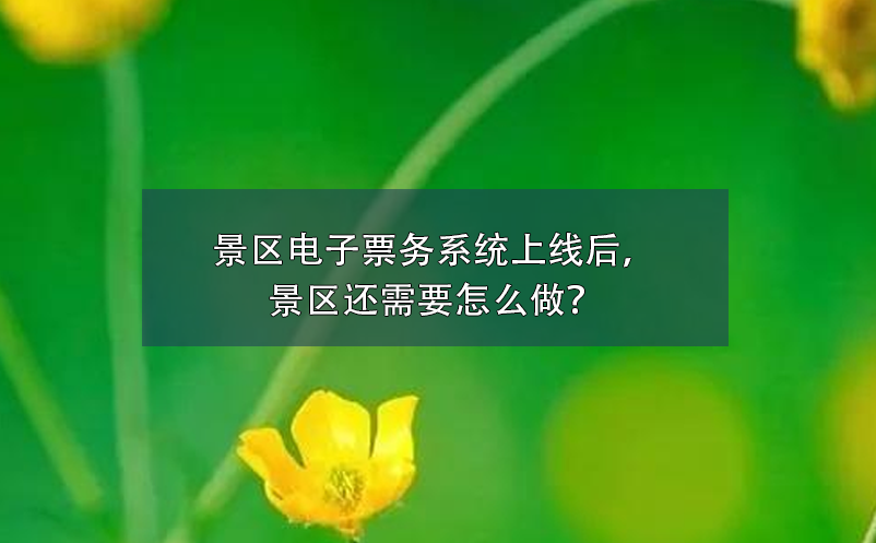 景區(qū)電子票務(wù)系統(tǒng)上線后，景區(qū)還需要怎么做？